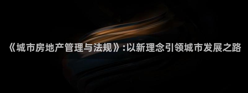 新宝5是谁：《城市房地产管理与法规》:以新理念引领城市发展之