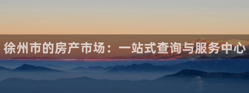 新宝5注册账号：徐州市的房产市场：一站式查询与服务中心