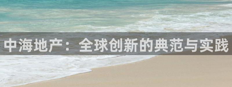 新宝5注册账号：中海地产：全球创新的典范与实践