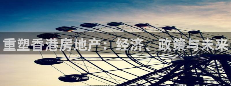 新宝5登录注册：重塑香港房地产：经济、政策与未来