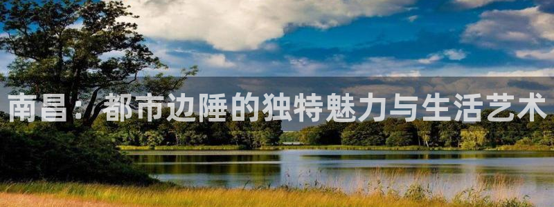 新宝5登录平台：南昌：都市边陲的独特魅力与生活艺术