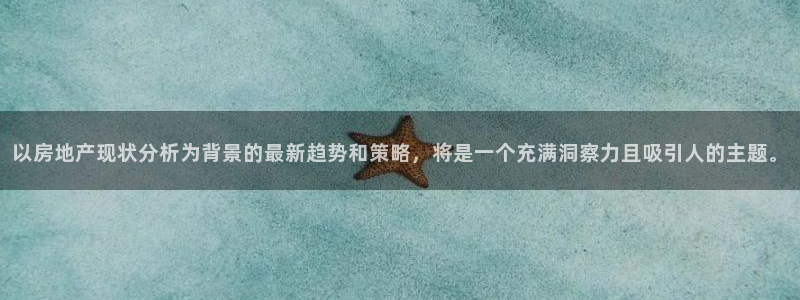 新宝5吕74OOO5：以房地产现状分析为背景的最新趋势和策略