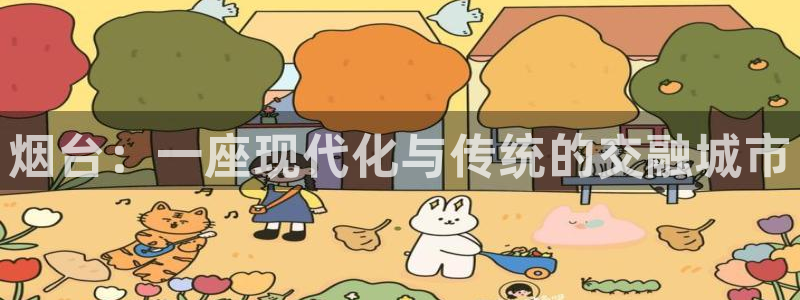 新宝5账号注册：烟台：一座现代化与传统的交融城市