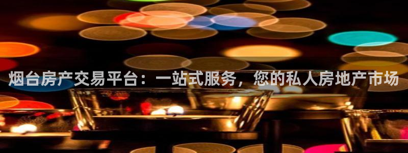 新宝5注册霸：烟台房产交易平台：一站式服务，您的私人房地产市