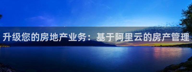 新宝5如何注册：升级您的房地产业务：基于阿里云的房产管理