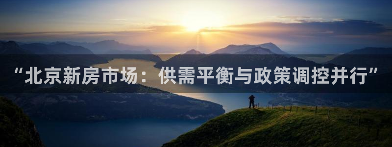 新宝5娱乐没：“北京新房市场：供需平衡与政策调控并行”