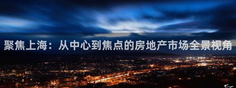 新宝rm5：聚焦上海：从中心到焦点的房地产市场全景视角