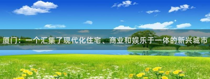 新宝5彩票娱乐平台：厦门：一个汇集了现代化住宅、商业和娱乐于
