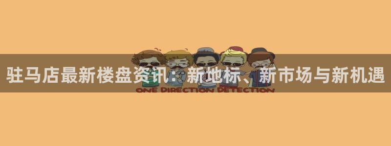 新宝5注册链接：驻马店最新楼盘资讯：新地标、新市场与新机遇