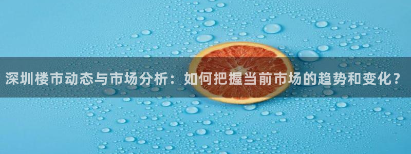 新宝3得74OO5：深圳楼市动态与市场分析：如何把握当前市场