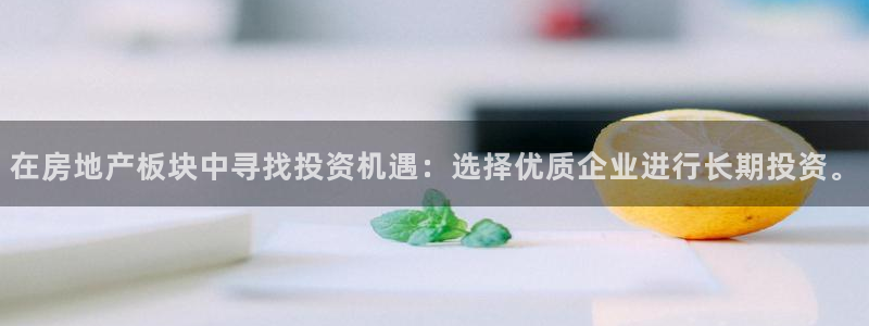 新宝5测速登录：在房地产板块中寻找投资机遇：选择优质企业进行