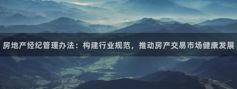 新宝5日：房地产经纪管理办法：构建行业规范，推动房产交易市场
