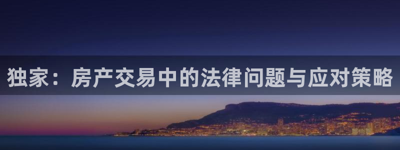 新宝5浗维33 300：独家：房产交易中的法律问题与应对策略