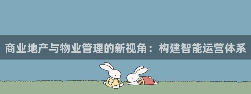新宝5娱乐学：商业地产与物业管理的新视角：构建智能运营体系