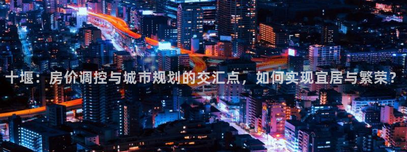 新宝5网站：十堰：房价调控与城市规划的交汇点，如何实现宜居与