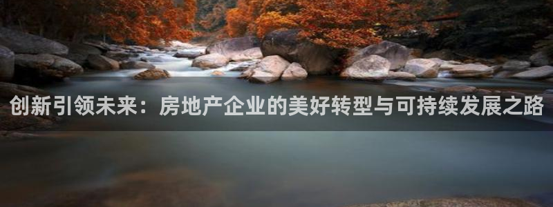新宝5主管：创新引领未来：房地产企业的美好转型与可持续发展之