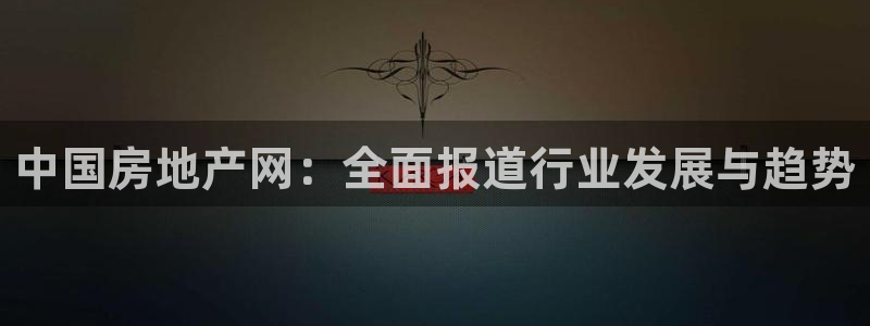 新宝5注册平台：中国房地产网：全面报道行业发展与趋势