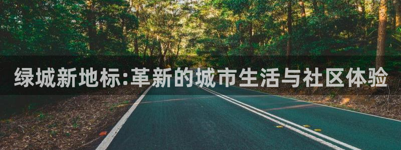 新宝5下载app：绿城新地标:革新的城市生活与社区体验