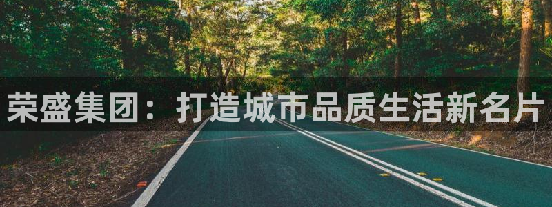 新宝5登录入口网址：荣盛集团：打造城市品质生活新名片