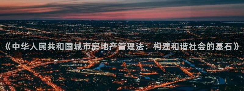 新宝5测速线路：《中华人民共和国城市房地产管理法：构建和谐社