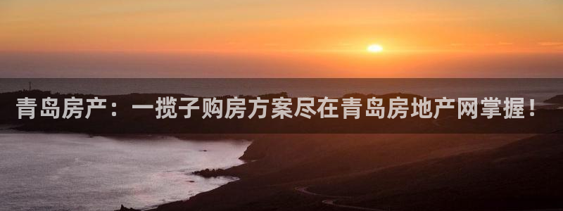 皇冠新宝5：青岛房产：一揽子购房方案尽在青岛房地产网掌握！