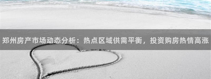 新宝5 唯一：郑州房产市场动态分析：热点区域供需平衡，投资购