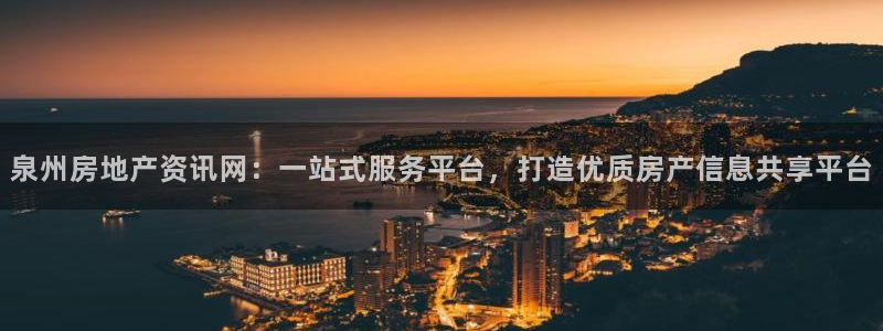 新宝5直属：泉州房地产资讯网：一站式服务平台，打造优质房产信