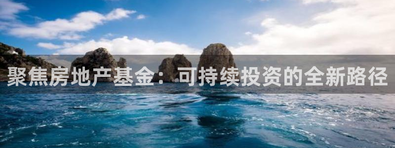 新宝5得74OOO5：聚焦房地产基金：可持续投资的全新路径