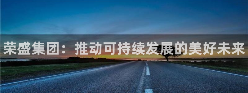 新宝集团新宝5：荣盛集团：推动可持续发展的美好未来