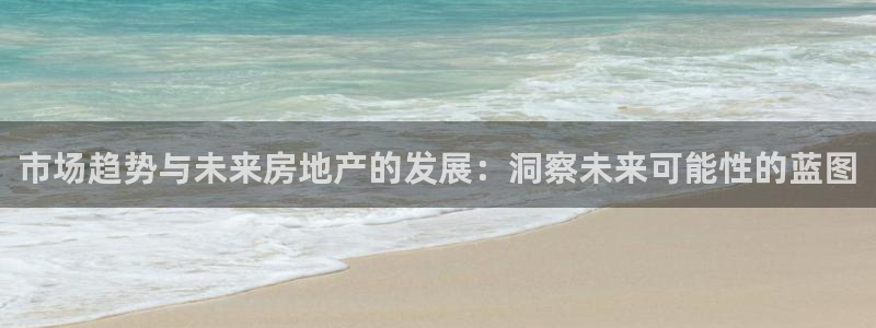 新宝5平台注册：市场趋势与未来房地产的发展：洞察未来可能性的