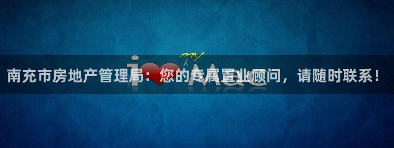 新宝5登录网址：南充市房地产管理局：您的专属置业顾问，请随时