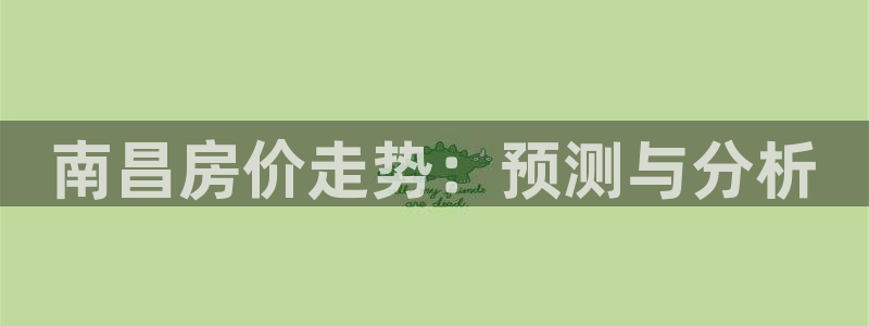 新宝5首页：南昌房价走势：预测与分析