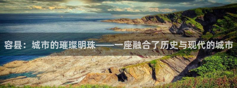新宝5娱乐登录：容县：城市的璀璨明珠——一座融合了历史与现代
