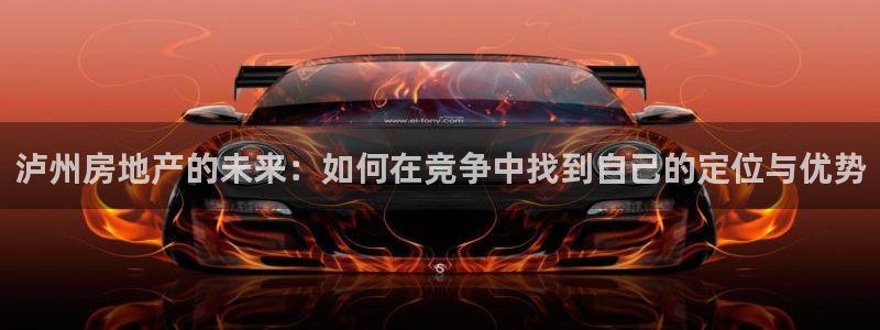 新宝rc_5w：泸州房地产的未来：如何在竞争中找到自己的定位