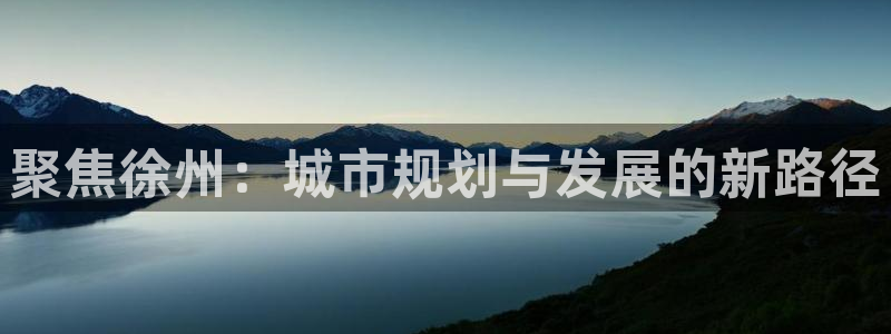 新宝5软件下载：聚焦徐州：城市规划与发展的新路径